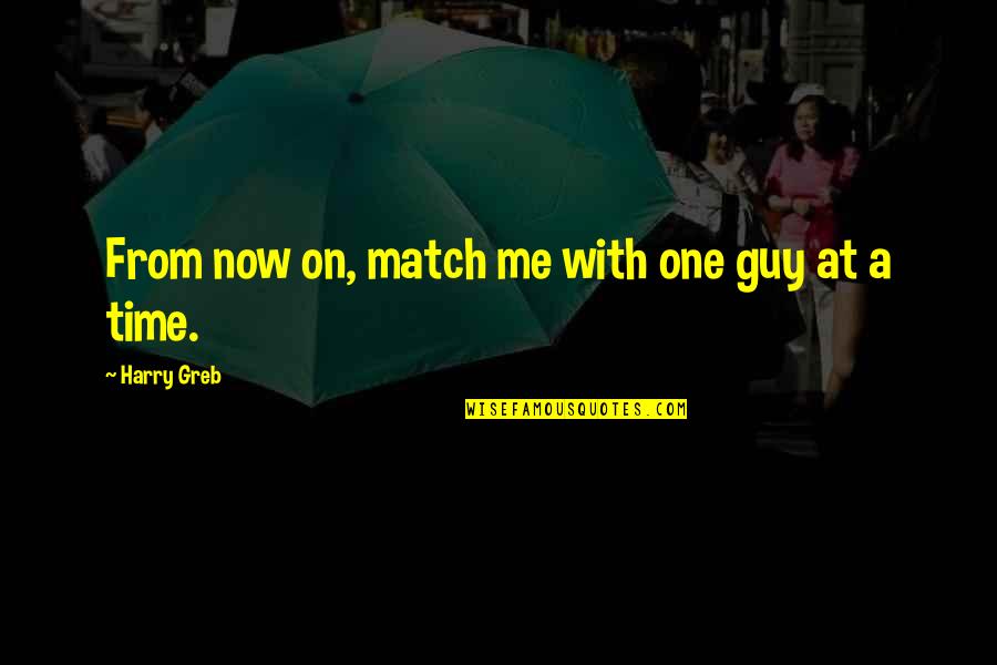 Greb Quotes By Harry Greb: From now on, match me with one guy