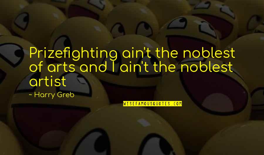Greb Quotes By Harry Greb: Prizefighting ain't the noblest of arts and I