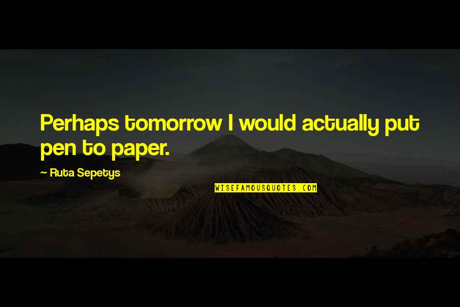 Grebbies Quotes By Ruta Sepetys: Perhaps tomorrow I would actually put pen to