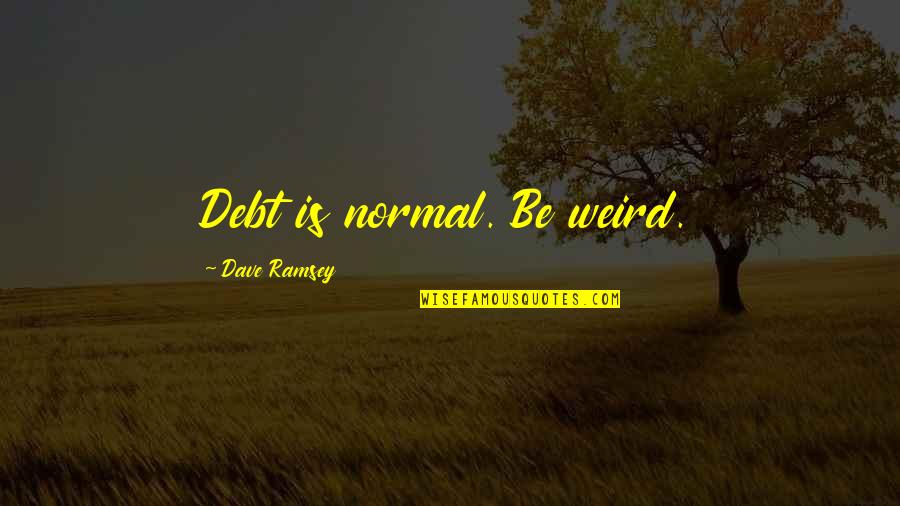 Grebe Quotes By Dave Ramsey: Debt is normal. Be weird.