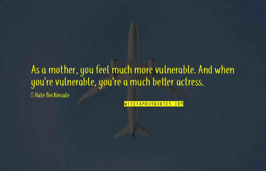 Grebe Quotes By Kate Beckinsale: As a mother, you feel much more vulnerable.