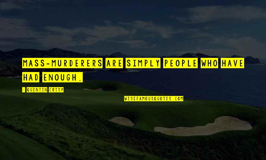 Grebennikov Flying Quotes By Quentin Crisp: Mass-murderers are simply people who have had ENOUGH. Grebennikov Flying Quotes By Quentin Crisp: Mass-murderers are simply people who have had ENOUGH.