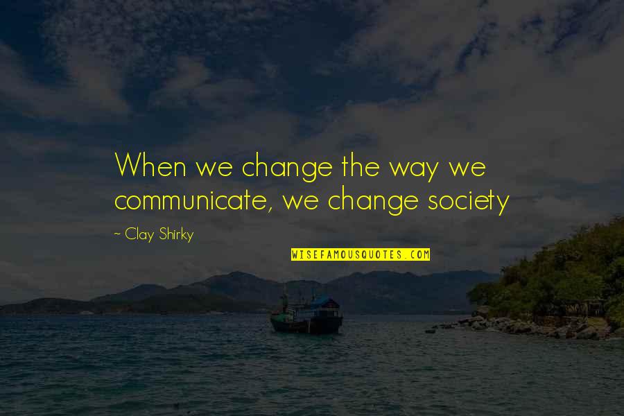 Grebennikov My World Quotes By Clay Shirky: When we change the way we communicate, we Grebennikov My World Quotes By Clay Shirky: When we change the way we communicate, we