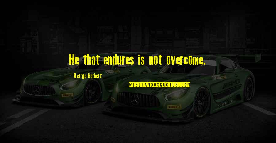 Grebes Dancing Quotes By George Herbert: He that endures is not overcome. Grebes Dancing Quotes By George Herbert: He that endures is not overcome.