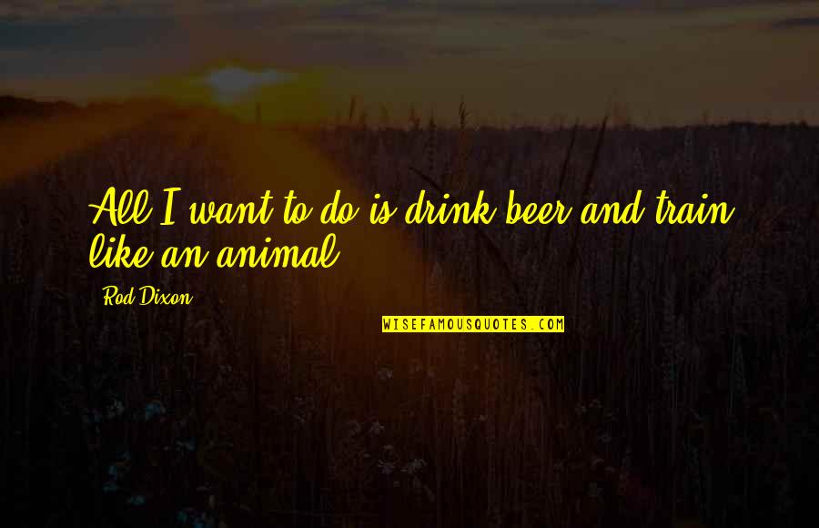 Grebing Case Quotes By Rod Dixon: All I want to do is drink beer