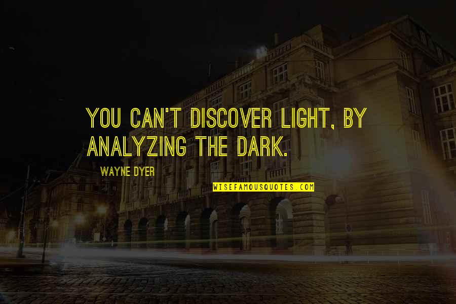 Greca Quotes By Wayne Dyer: You can't discover light, by analyzing the dark.