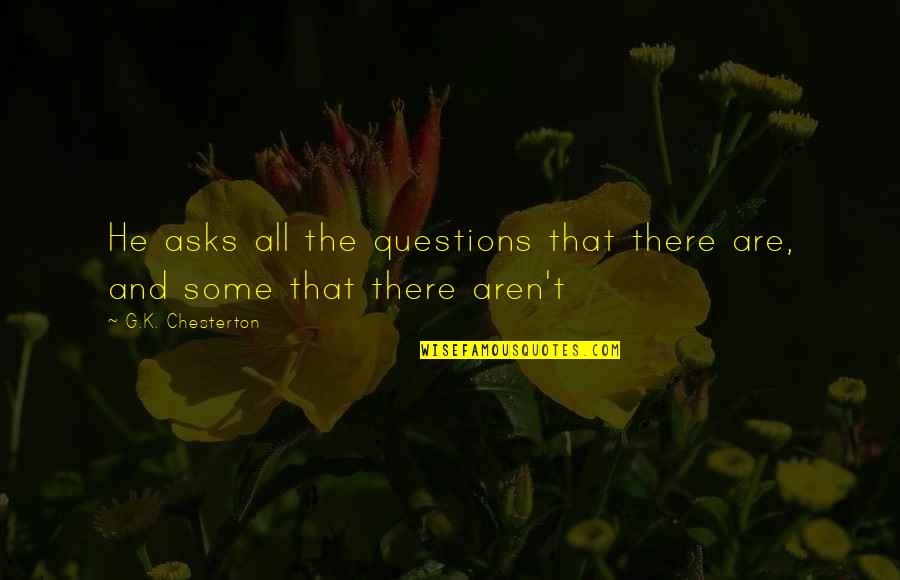 Grecki Lek Quotes By G.K. Chesterton: He asks all the questions that there are, Grecki Lek Quotes By G.K. Chesterton: He asks all the questions that there are,