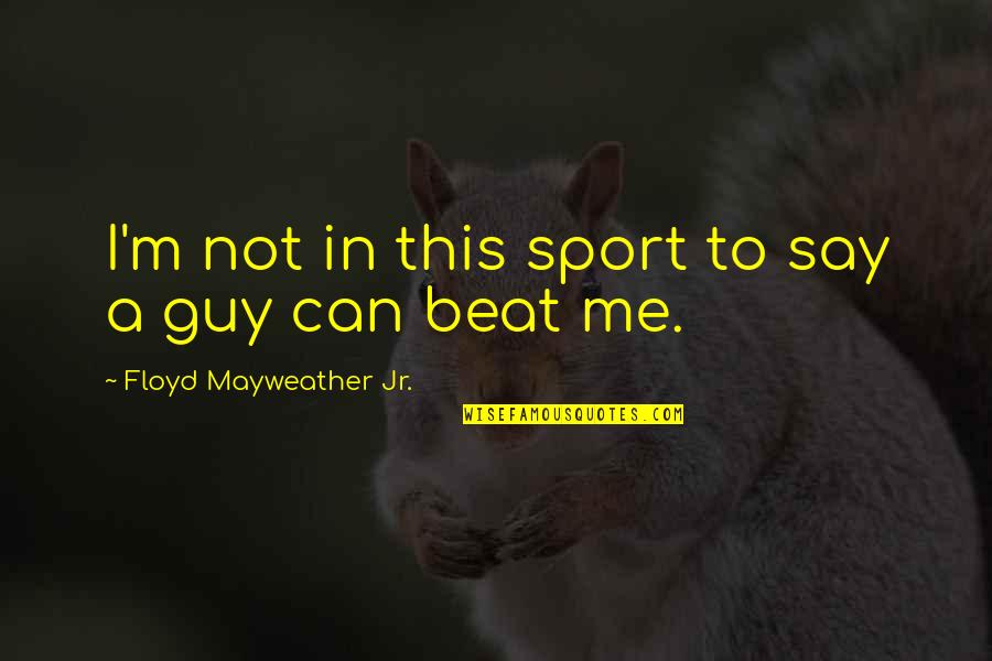 Greco Antico Quotes By Floyd Mayweather Jr.: I'm not in this sport to say a