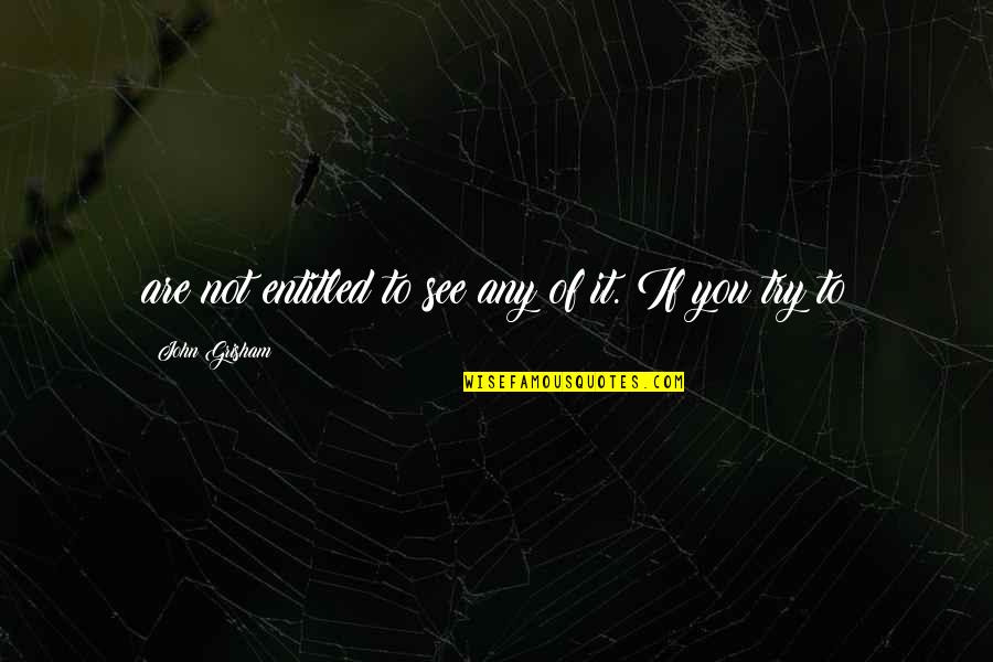 Grecques Quotes By John Grisham: are not entitled to see any of it.