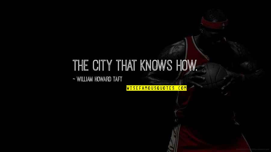 Greding System Quotes By William Howard Taft: The City that knows how.