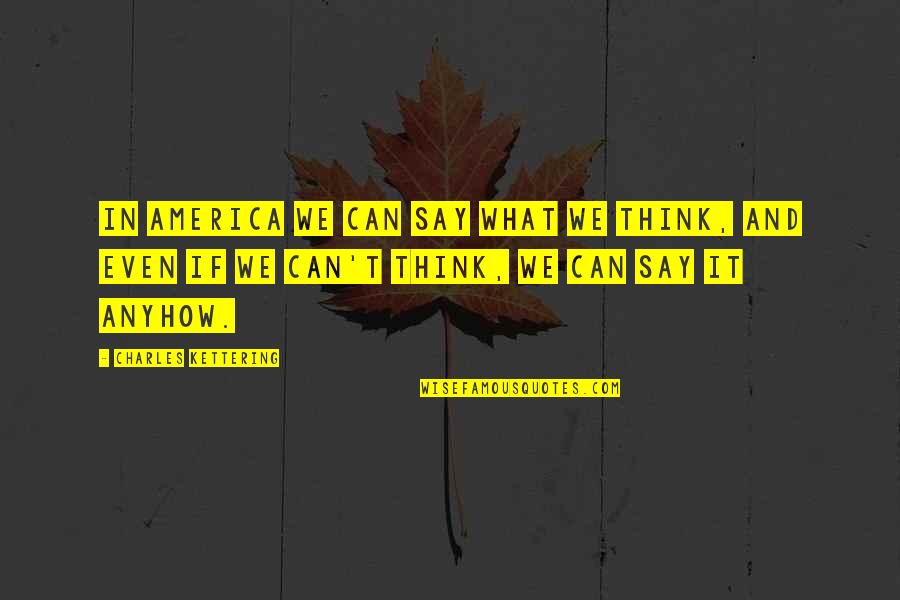 Gree Quotes By Charles Kettering: In America we can say what we think,