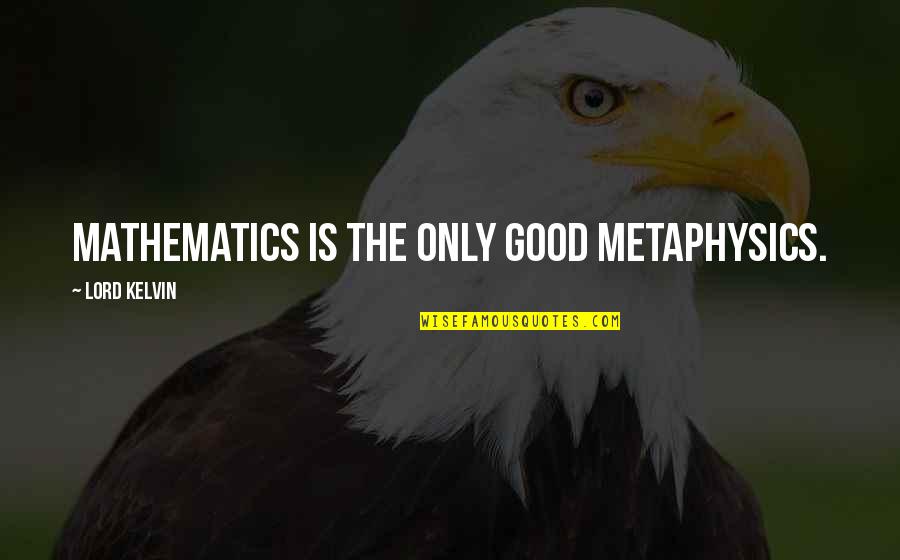 Gree Quotes By Lord Kelvin: Mathematics is the only good metaphysics.