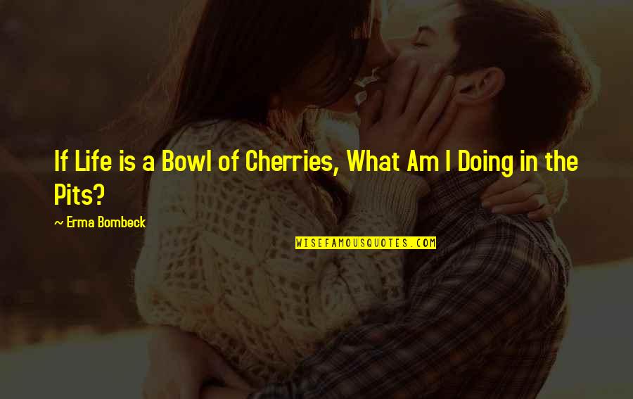 Greeces Coastline Quotes By Erma Bombeck: If Life is a Bowl of Cherries, What