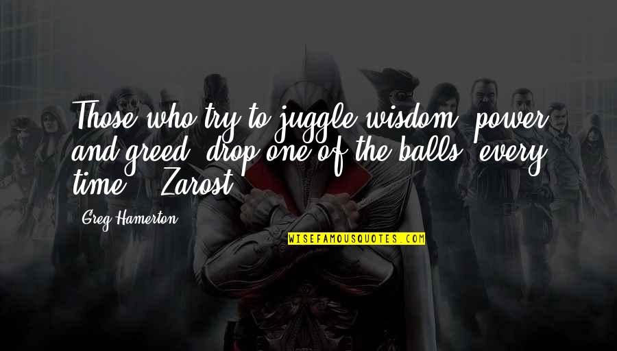 Greed And Power Quotes By Greg Hamerton: Those who try to juggle wisdom, power and