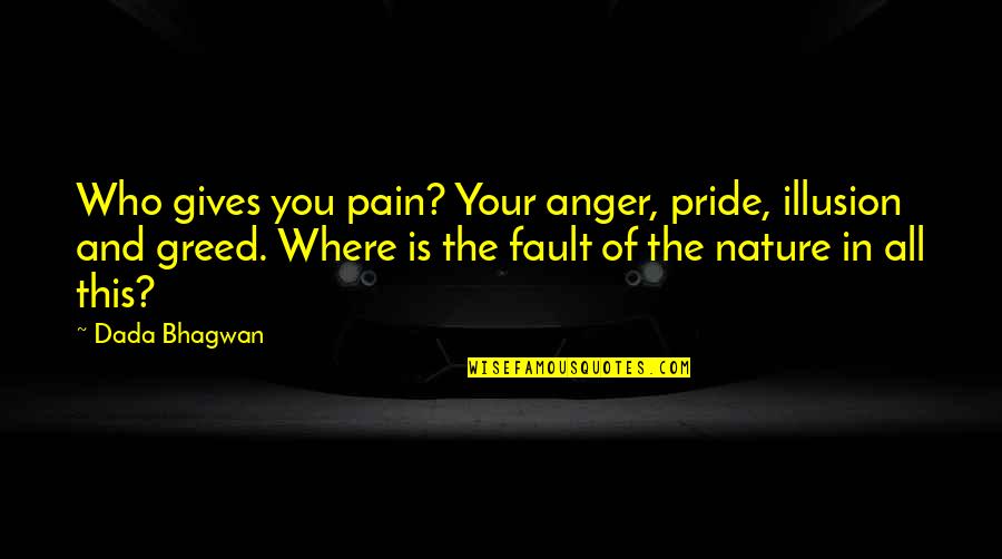 Greed And Pride Quotes By Dada Bhagwan: Who gives you pain? Your anger, pride, illusion