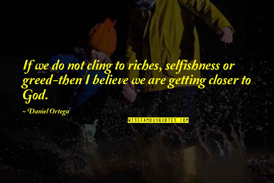 Greed And Selfishness Quotes By Daniel Ortega: If we do not cling to riches, selfishness Greed And Selfishness Quotes By Daniel Ortega: If we do not cling to riches, selfishness