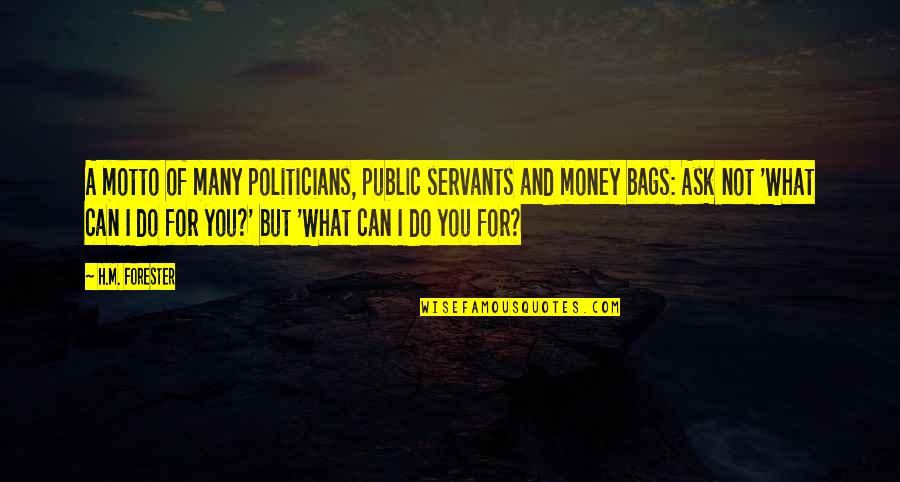 Greed And Selfishness Quotes By H.M. Forester: A motto of many politicians, public servants and Greed And Selfishness Quotes By H.M. Forester: A motto of many politicians, public servants and
