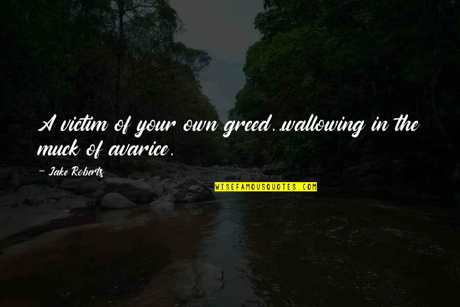 Greed Avarice Quotes By Jake Roberts: A victim of your own greed..wallowing in the
