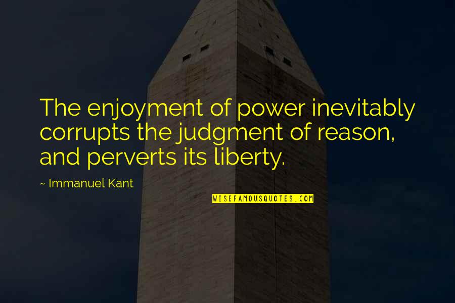 Greed Corrupts Quotes By Immanuel Kant: The enjoyment of power inevitably corrupts the judgment