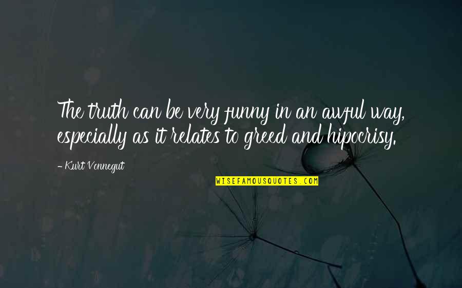 Greed Funny Quotes By Kurt Vonnegut: The truth can be very funny in an Greed Funny Quotes By Kurt Vonnegut: The truth can be very funny in an