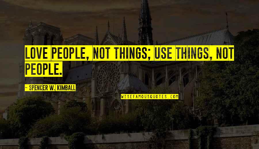 Greed In King Lear Quotes By Spencer W. Kimball: Love people, not things; use things, not people.