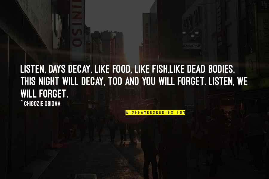 Greed Inheritance Quotes By Chigozie Obioma: Listen, days decay, like food, like fish,like dead
