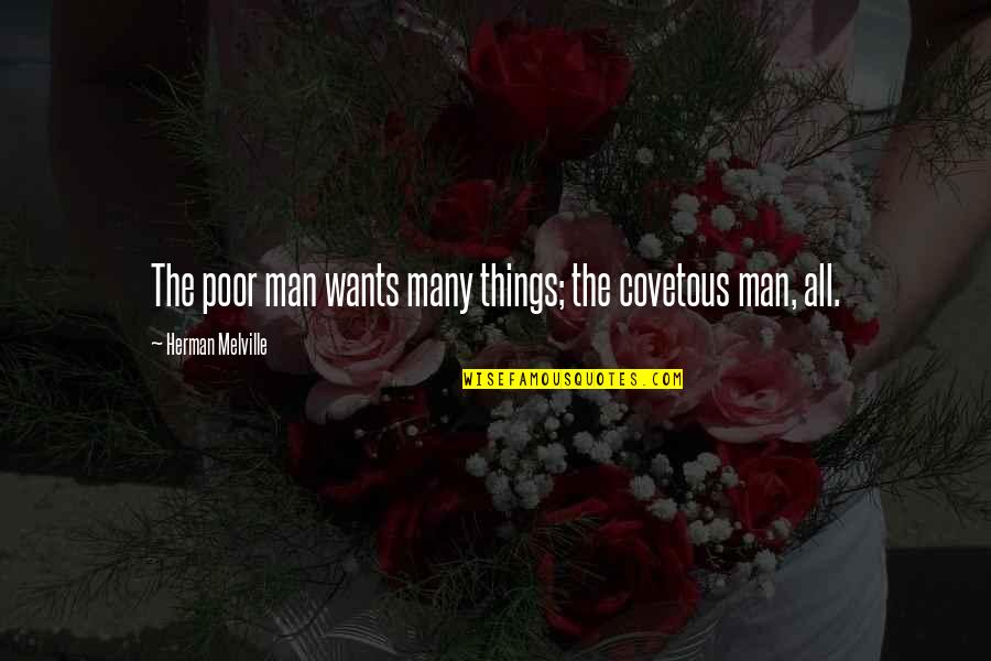 Greed Of Man Quotes By Herman Melville: The poor man wants many things; the covetous Greed Of Man Quotes By Herman Melville: The poor man wants many things; the covetous