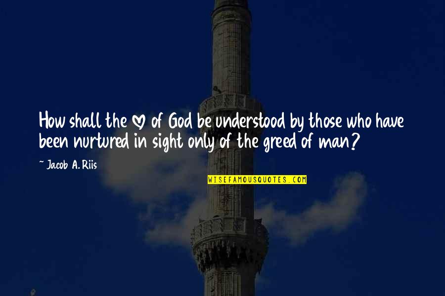 Greed Of Man Quotes By Jacob A. Riis: How shall the love of God be understood Greed Of Man Quotes By Jacob A. Riis: How shall the love of God be understood
