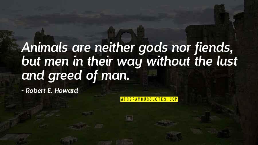 Greed Of Man Quotes By Robert E. Howard: Animals are neither gods nor fiends, but men Greed Of Man Quotes By Robert E. Howard: Animals are neither gods nor fiends, but men