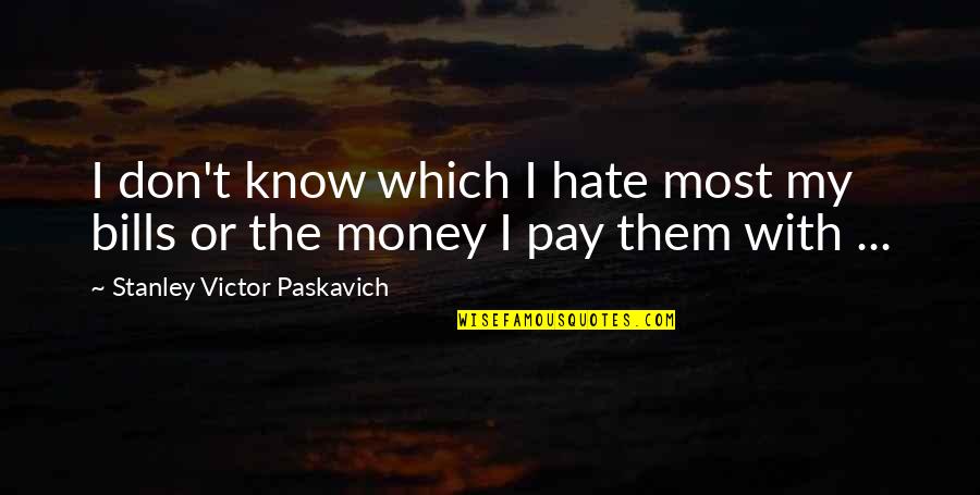 Greed Of Money Quotes By Stanley Victor Paskavich: I don't know which I hate most my