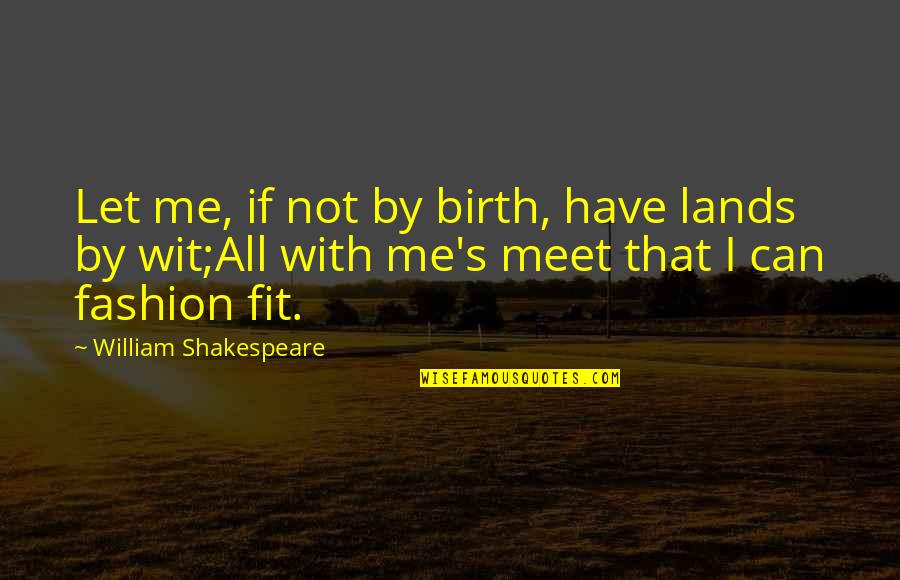 Greed Shakespeare Quotes By William Shakespeare: Let me, if not by birth, have lands
