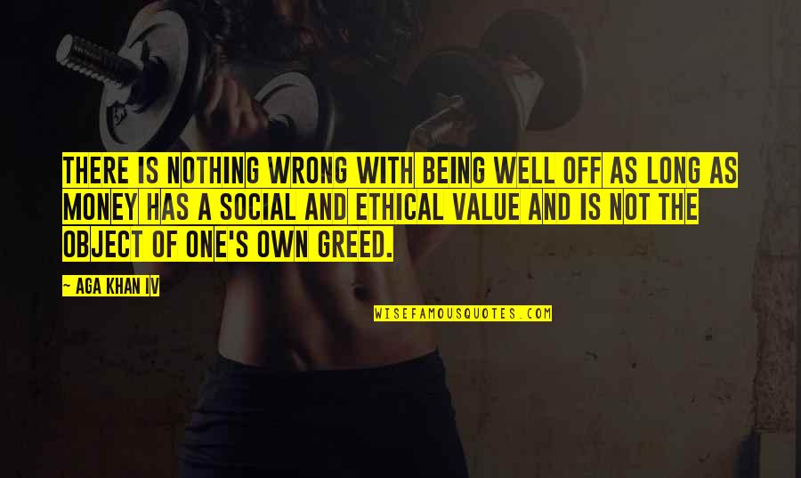 Greed With Money Quotes By Aga Khan IV: There is nothing wrong with being well off Greed With Money Quotes By Aga Khan IV: There is nothing wrong with being well off