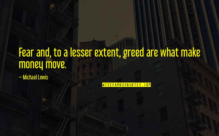 Greed With Money Quotes By Michael Lewis: Fear and, to a lesser extent, greed are Greed With Money Quotes By Michael Lewis: Fear and, to a lesser extent, greed are