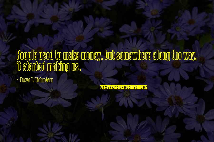 Greed With Money Quotes By Trevor D. Richardson: People used to make money, but somewhere along