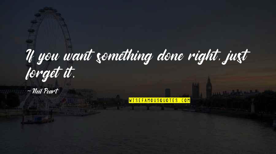 Greedier Quotes By Neil Peart: If you want something done right, just forget Greedier Quotes By Neil Peart: If you want something done right, just forget