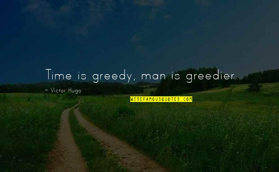 Greedier Quotes By Victor Hugo: Time is greedy, man is greedier Greedier Quotes By Victor Hugo: Time is greedy, man is greedier