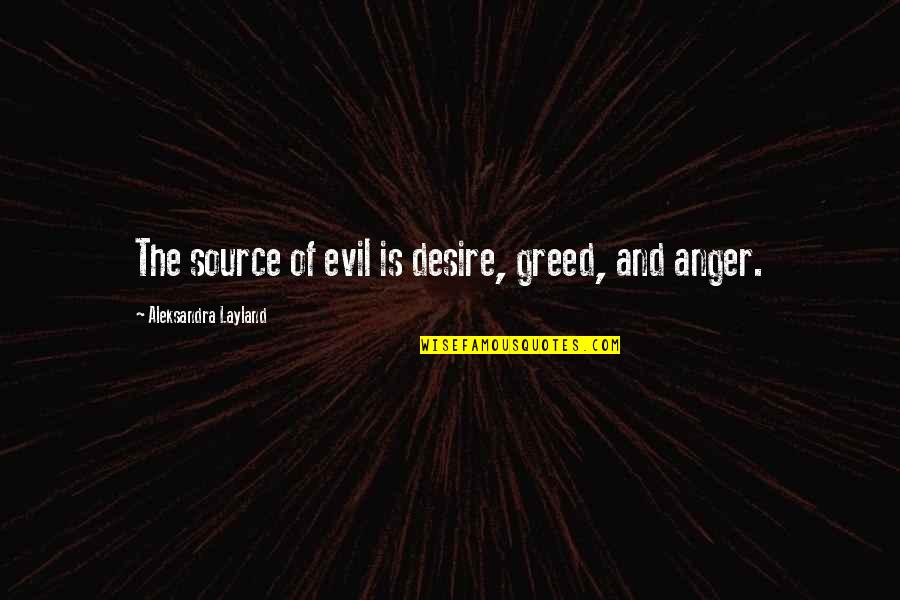 Greediness Quotes By Aleksandra Layland: The source of evil is desire, greed, and