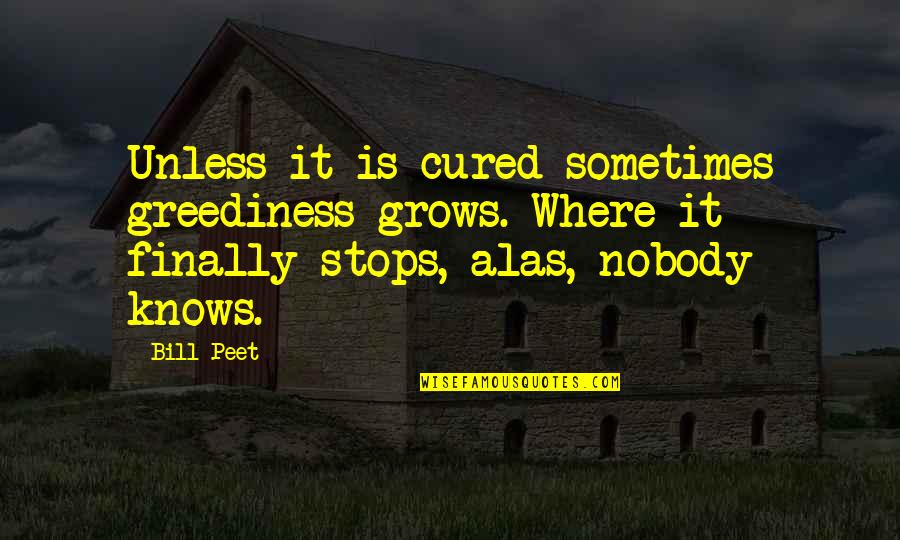 Greediness Quotes By Bill Peet: Unless it is cured sometimes greediness grows. Where