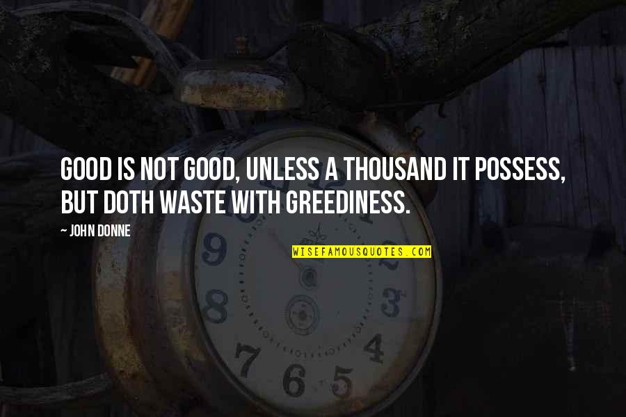 Greediness Quotes By John Donne: Good is not good, unless A thousand it
