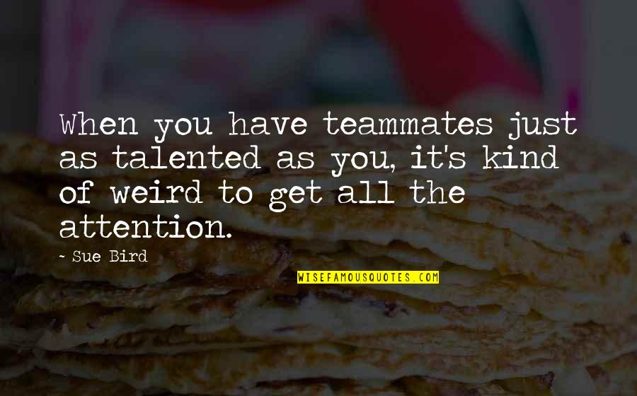 Greedlessness Quotes By Sue Bird: When you have teammates just as talented as Greedlessness Quotes By Sue Bird: When you have teammates just as talented as