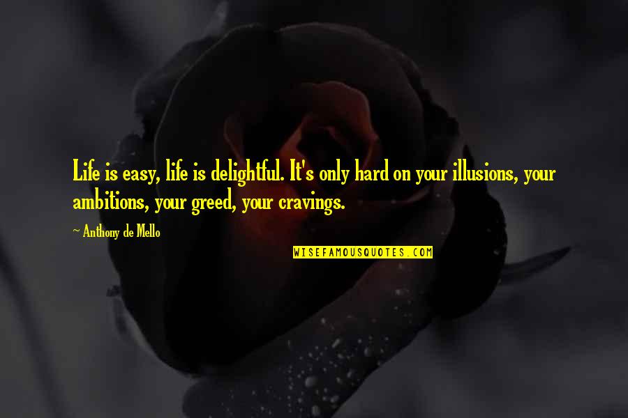 Greed's Quotes By Anthony De Mello: Life is easy, life is delightful. It's only