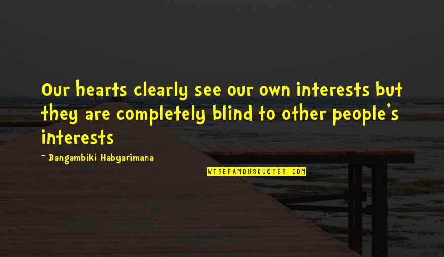 Greed's Quotes By Bangambiki Habyarimana: Our hearts clearly see our own interests but