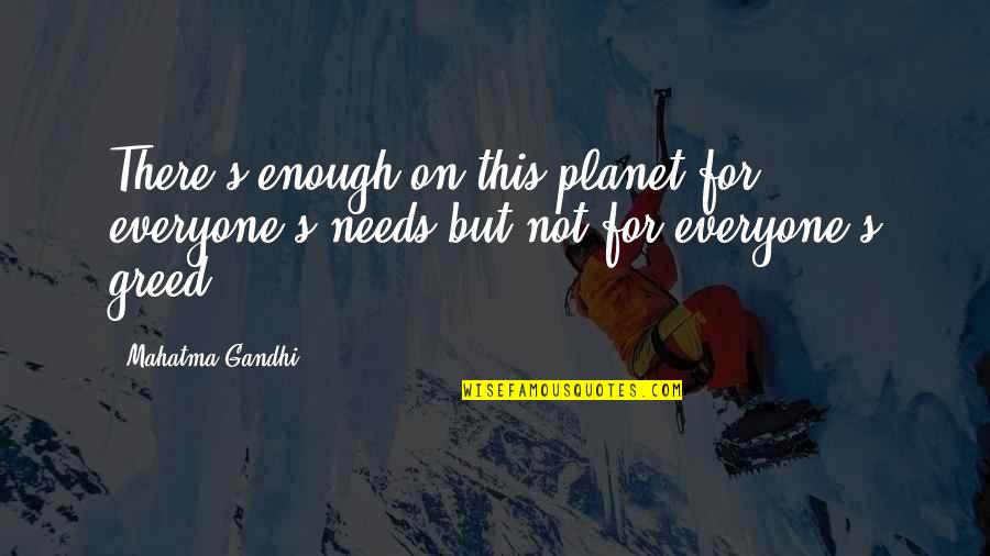 Greed's Quotes By Mahatma Gandhi: There's enough on this planet for everyone's needs