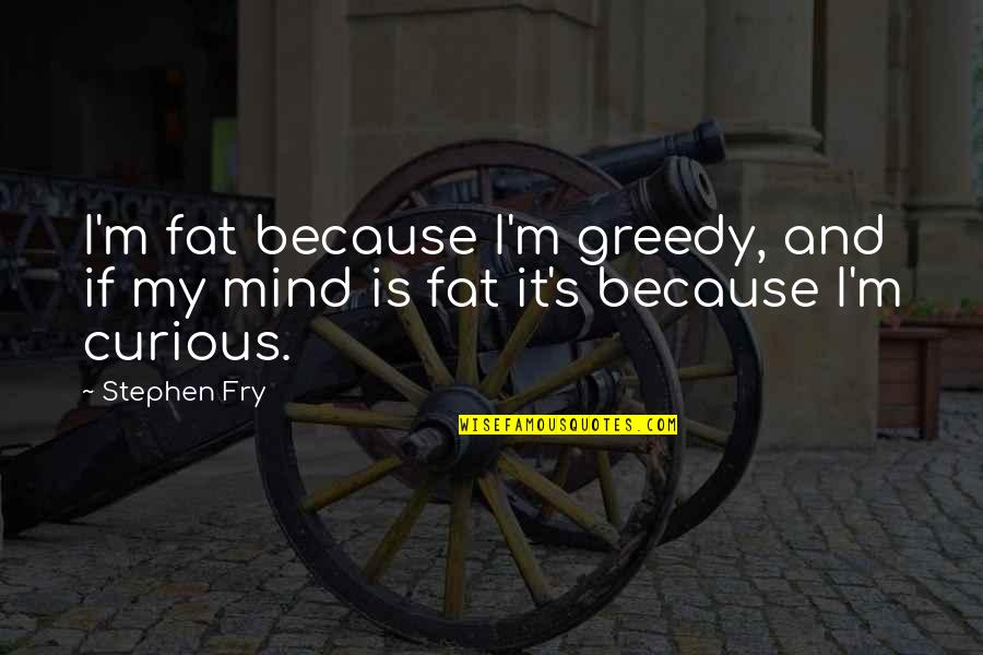 Greed's Quotes By Stephen Fry: I'm fat because I'm greedy, and if my