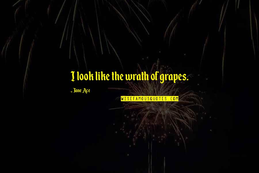 Greedy Bastards Quotes By Jane Ace: I look like the wrath of grapes.