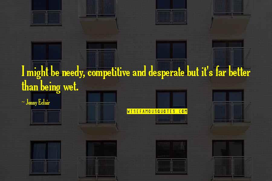 Greedy For Money Quotes By Jenny Eclair: I might be needy, competitive and desperate but