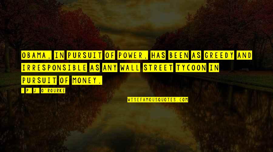 Greedy For Money Quotes By P. J. O'Rourke: Obama, in pursuit of power, has been as