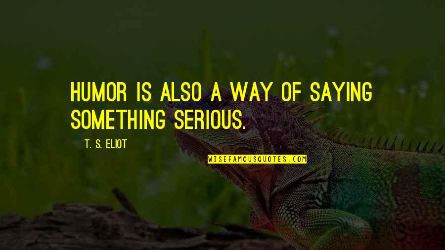 Greedy For Money Quotes By T. S. Eliot: Humor is also a way of saying something