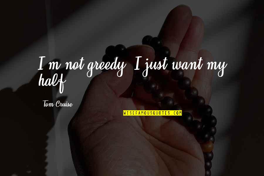 Greedy For Money Quotes By Tom Cruise: I'm not greedy. I just want my half.