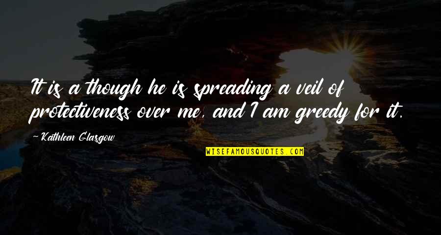 Greedy Love Quotes By Kathleen Glasgow: It is a though he is spreading a
